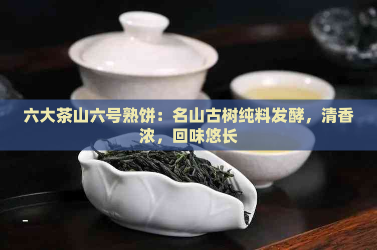 六大茶山六号熟饼：名山古树纯料发酵，清香浓，回味悠长