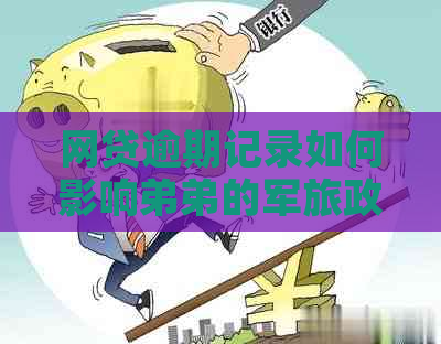 网贷逾期记录如何影响弟弟的军旅政审？全面解答与建议