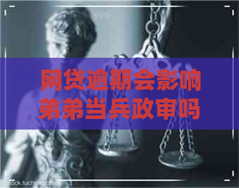 网贷逾期会影响弟弟当兵政审吗