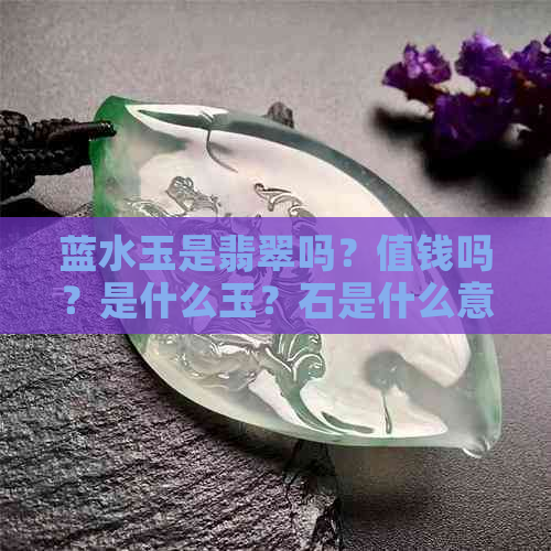 蓝水玉是翡翠吗？值钱吗？是什么玉？石是什么意思？