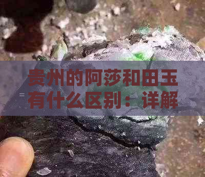 贵州的阿莎和田玉有什么区别：详解产地、质地、价值等方面的差异