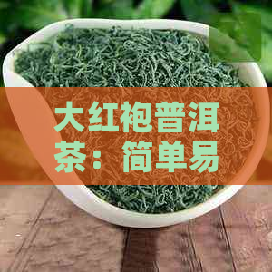 大红袍普洱茶：简单易饮的关键步骤与技巧