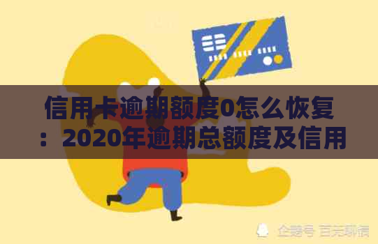 信用卡逾期额度0怎么恢复：2020年逾期总额度及信用额度逾期消除策略