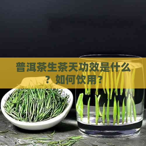 普洱茶生茶天功效是什么？如何饮用？