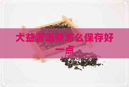 大益普洱茶怎么保存好一点