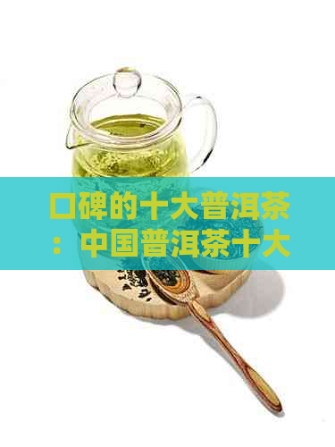 口碑的十大普洱茶：中国普洱茶十大知名对比排行