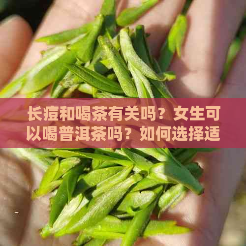 长痘和喝茶有关吗？女生可以喝普洱茶吗？如何选择适合自己肤质的茶叶？