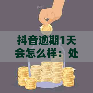 抖音逾期1天会怎么样：处理后果与解决方法