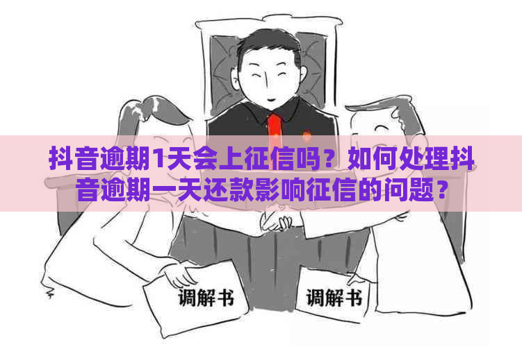 抖音逾期1天会上吗？如何处理抖音逾期一天还款影响的问题？