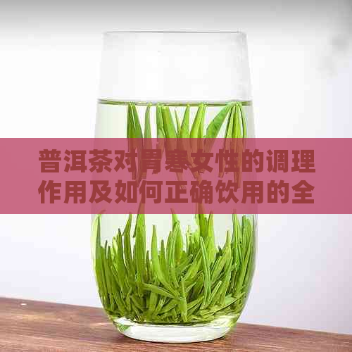 普洱茶对胃寒女性的调理作用及如何正确饮用的全面指南