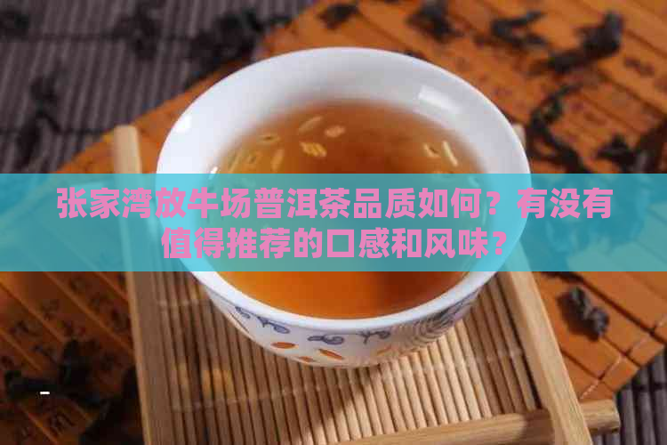 张家湾放牛场普洱茶品质如何？有没有值得推荐的口感和风味？