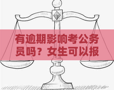 有逾期影响考公务员吗？女生可以报考公务员吗？逾期会影响公务员政审吗？