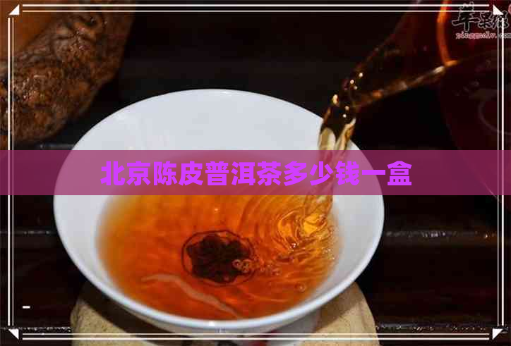 北京陈皮普洱茶多少钱一盒