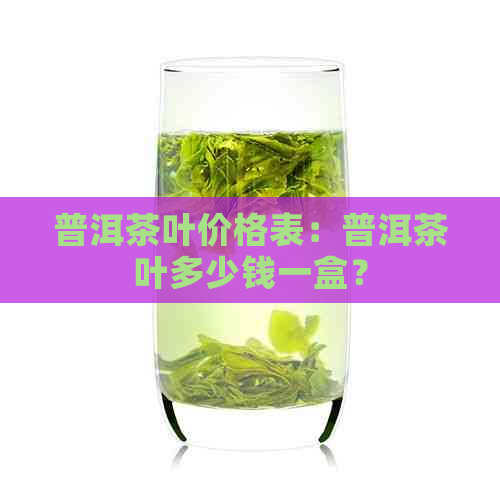 普洱茶叶价格表：普洱茶叶多少钱一盒？