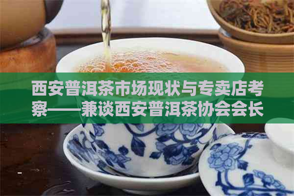 西安普洱茶市场现状与专卖店考察——兼谈西安普洱茶协会会长视角