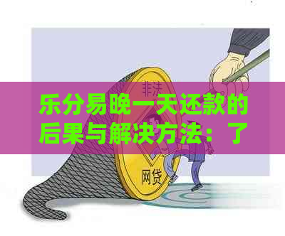 乐分易晚一天还款的后果与解决方法：了解逾期影响和应对策略