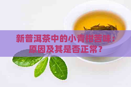 新普洱茶中的小青柑苦味：原因及其是否正常？