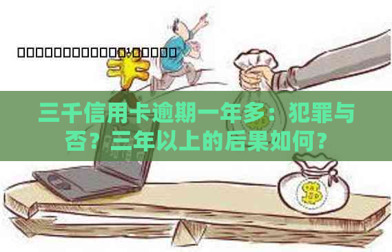 三千信用卡逾期一年多：犯罪与否？三年以上的后果如何？