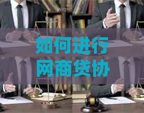 如何进行网商贷协商还款：详细步骤和注意事项，确保资金顺利打入账户