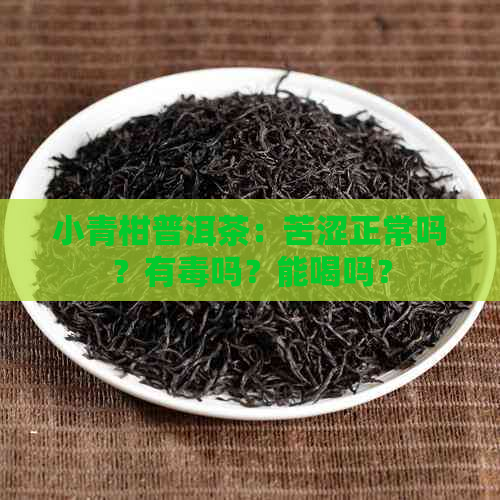 小青柑普洱茶：苦涩正常吗？有吗？能喝吗？