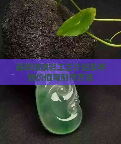 翡翠珐琅彩工艺介绍及手镯价值与制作方法