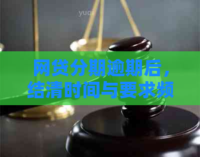 网贷分期逾期后，结清时间与要求频率如何影响您的信用？