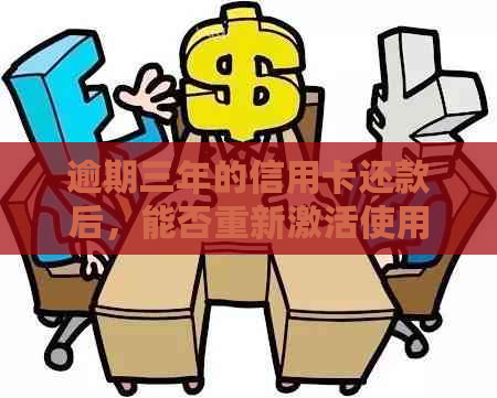 逾期三年的信用卡还款后，能否重新激活使用？