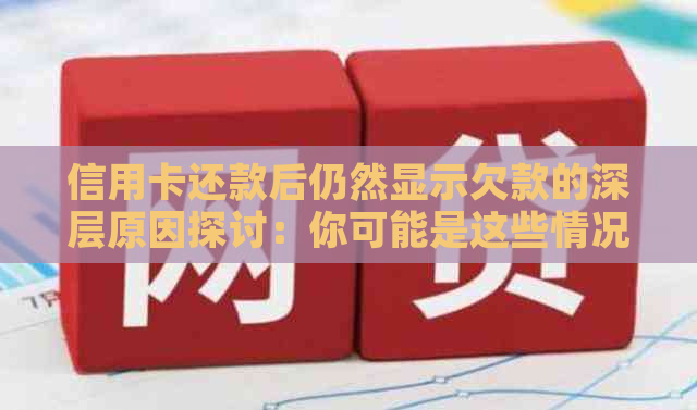 信用卡还款后仍然显示欠款的深层原因探讨：你可能是这些情况中的一种