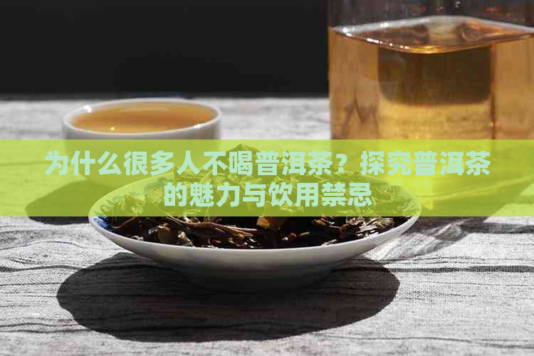 为什么很多人不喝普洱茶？探究普洱茶的魅力与饮用禁忌