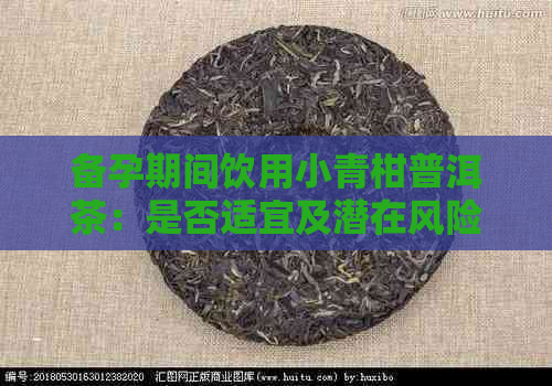 备孕期间饮用小青柑普洱茶：是否适宜及潜在风险