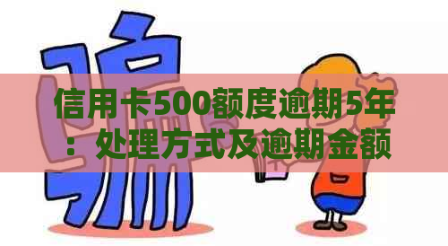 信用卡500额度逾期5年：处理方式及逾期金额