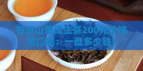 布朗山普洱生茶200克价格及口感：一盘多少钱？