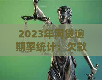 2023年网贷逾期率统计：欠款人数、原因和解决方案全解析