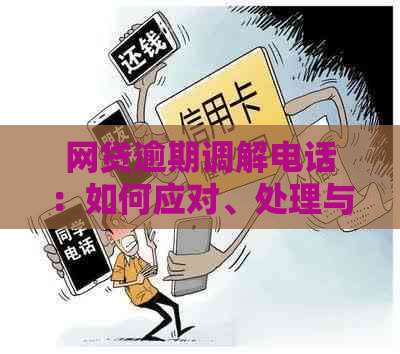 网贷逾期调解电话：如何应对、处理与协商？了解详细步骤和注意事项