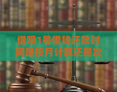 借呗1号借钱还款时间是按月计算还是次月？如何确定借款还款期限？