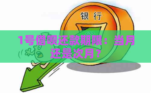 1号借呗还款期限：当月还是次月？