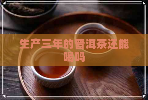 生产三年的普洱茶还能喝吗