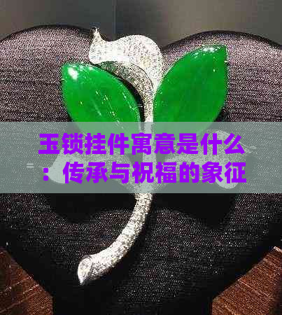 玉锁挂件寓意是什么：传承与祝福的象征