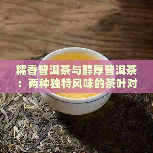 糯香普洱茶与醇厚普洱茶：两种独特风味的茶叶对比