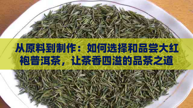 从原料到制作：如何选择和品尝大红袍普洱茶，让茶香四溢的品茶之道