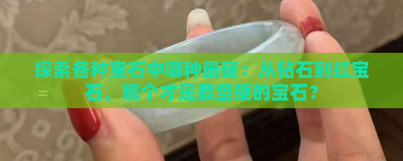 探索各种宝石中哪种最硬：从钻石到红宝石，哪个才是最坚硬的宝石？