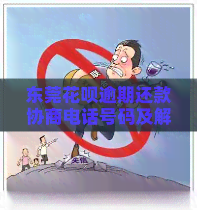 东莞花呗逾期还款协商电话号码及解决方法全解析，助您轻松应对逾期困扰