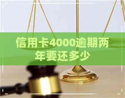 信用卡4000逾期两年要还多少