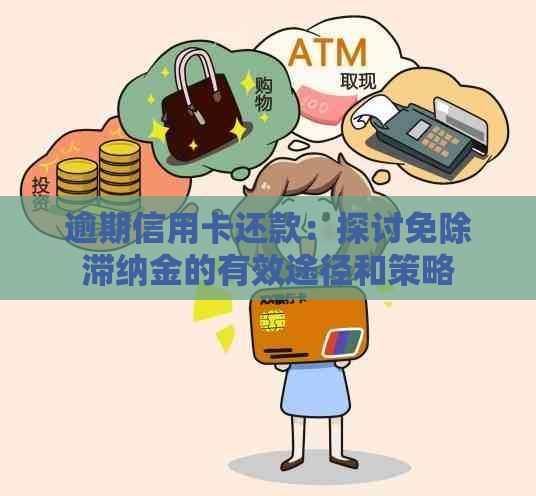 逾期信用卡还款：探讨免除滞纳金的有效途径和策略