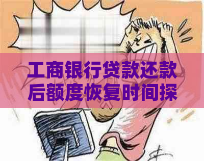 工商银行贷款还款后额度恢复时间探讨：容易借款还是复杂过程？