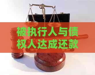 被执行人与债权人达成还款协议的效力评估：全面解析与判断