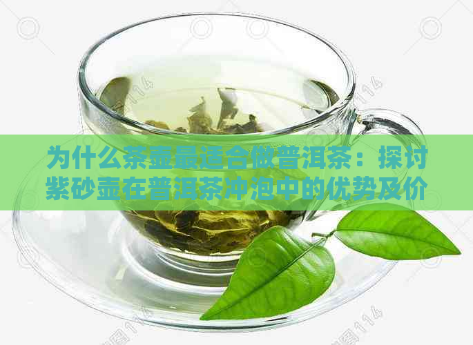 为什么茶壶最适合做普洱茶：探讨紫砂壶在普洱茶冲泡中的优势及价格原因