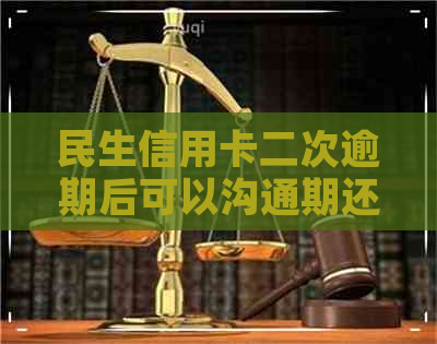 民生信用卡二次逾期后可以沟通期还款吗