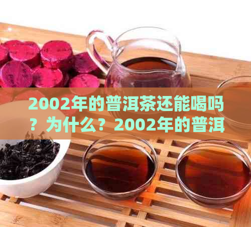 2002年的普洱茶还能喝吗？为什么？2002年的普洱茶多少钱？