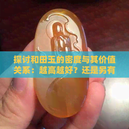 探讨和田玉的密度与其价值关系：越高越好？还是另有原因？